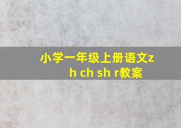 小学一年级上册语文zh ch sh r教案